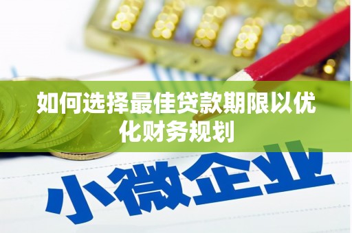 安丘如何选择最佳贷款期限以优化财务规划