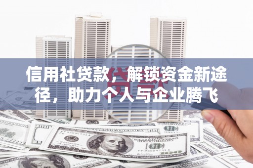安丘信用社贷款，解锁资金新途径，助力个人与企业腾飞