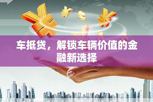 安丘车抵贷，解锁车辆价值的金融新选择