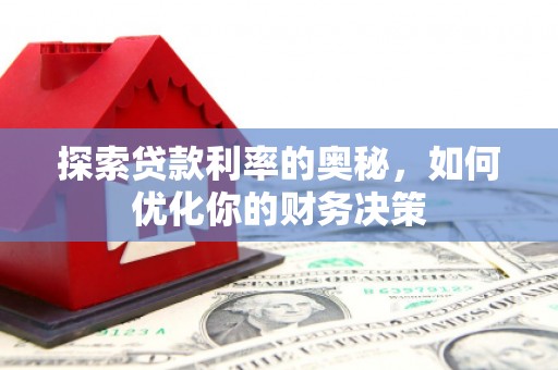 安丘探索贷款利率的奥秘，如何优化你的财务决策