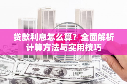 安丘贷款利息怎么算？全面解析计算方法与实用技巧