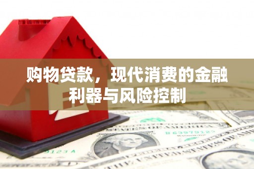 安丘购物贷款，现代消费的金融利器与风险控制