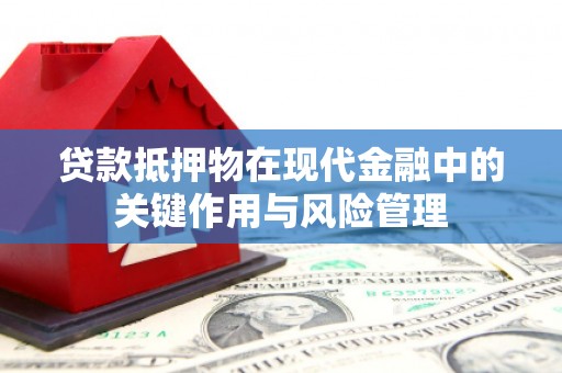 安丘贷款抵押物在现代金融中的关键作用与风险管理