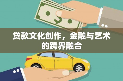 安丘贷款文化创作，金融与艺术的跨界融合