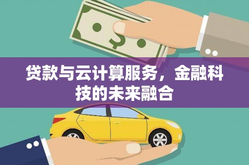 安丘贷款与云计算服务，金融科技的未来融合