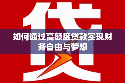 安丘如何通过高额度贷款实现财务自由与梦想