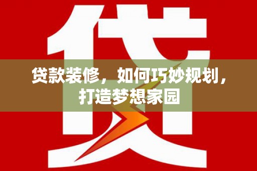 安丘贷款装修，如何巧妙规划，打造梦想家园