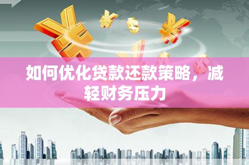 安丘如何优化贷款还款策略，减轻财务压力