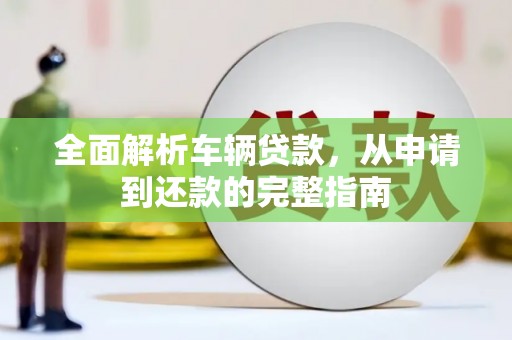 安丘全面解析车辆贷款，从申请到还款的完整指南