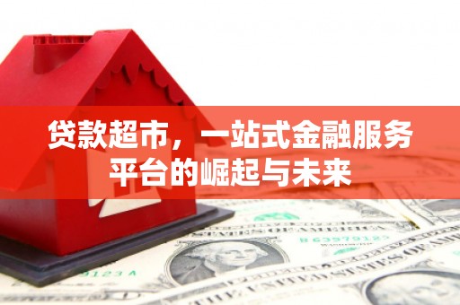 安丘贷款超市，一站式金融服务平台的崛起与未来
