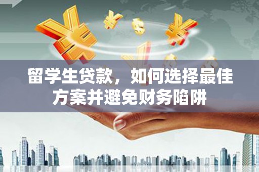 安丘留学生贷款，如何选择最佳方案并避免财务陷阱