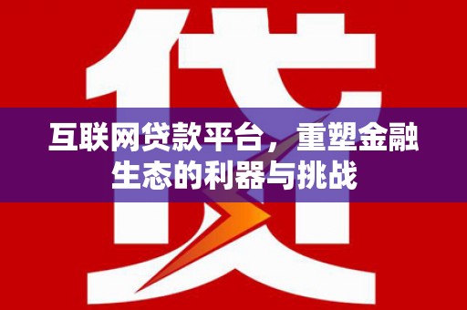 安丘互联网贷款平台，重塑金融生态的利器与挑战
