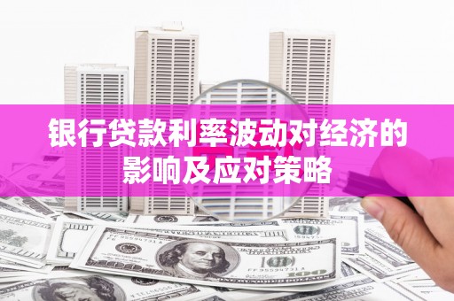 安丘银行贷款利率波动对经济的影响及应对策略