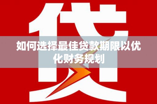 安丘如何选择最佳贷款期限以优化财务规划