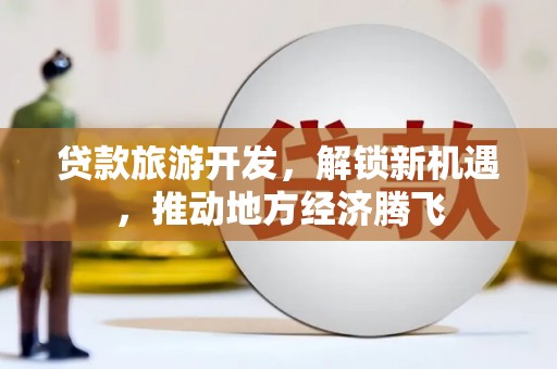 安丘贷款旅游开发，解锁新机遇，推动地方经济腾飞