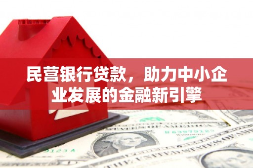 安丘民营银行贷款，助力中小企业发展的金融新引擎