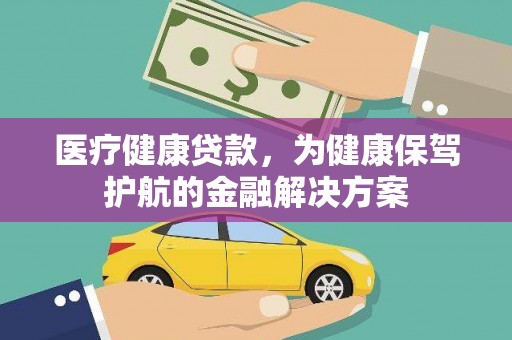 安丘医疗健康贷款，为健康保驾护航的金融解决方案