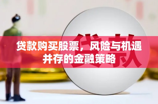 安丘贷款购买股票，风险与机遇并存的金融策略