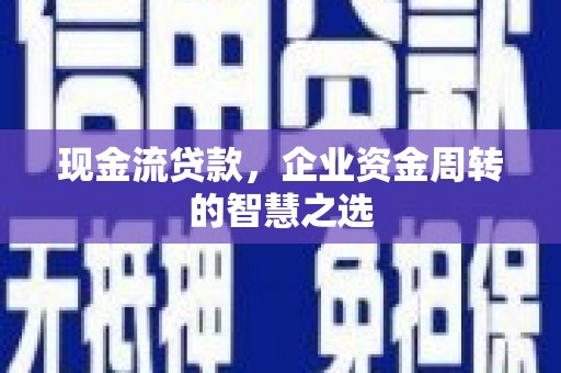 安丘现金流贷款，企业资金周转的智慧之选