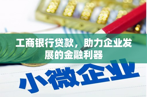 安丘工商银行贷款，助力企业发展的金融利器