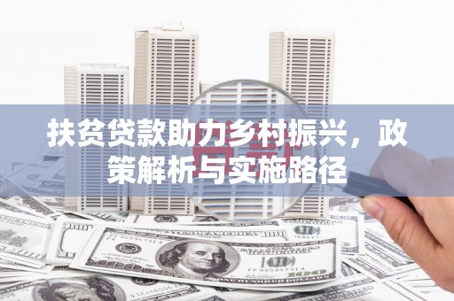 安丘扶贫贷款助力乡村振兴，政策解析与实施路径