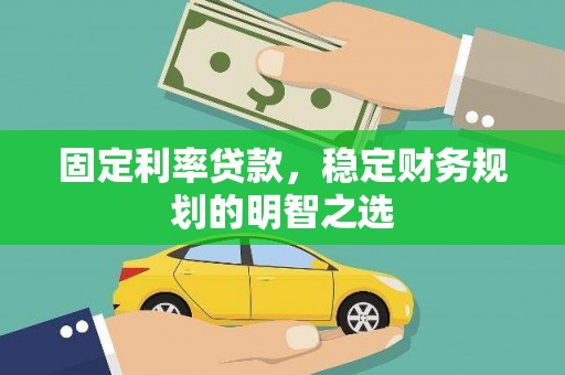 安丘固定利率贷款，稳定财务规划的明智之选