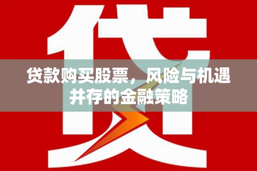 安丘贷款购买股票，风险与机遇并存的金融策略