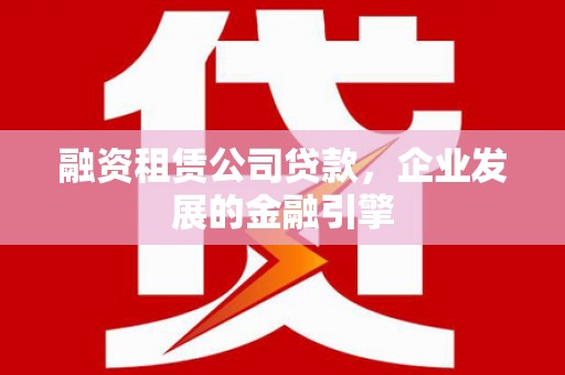 安丘融资租赁公司贷款，企业发展的金融引擎