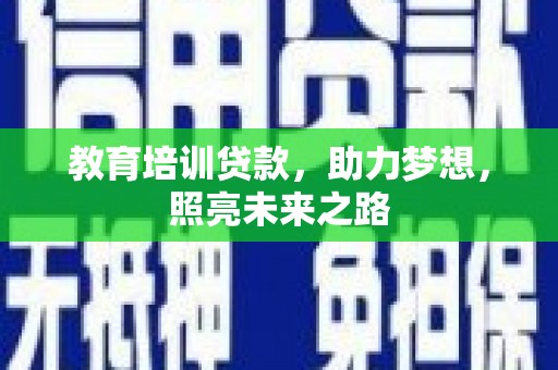 安丘教育培训贷款，助力梦想，照亮未来之路