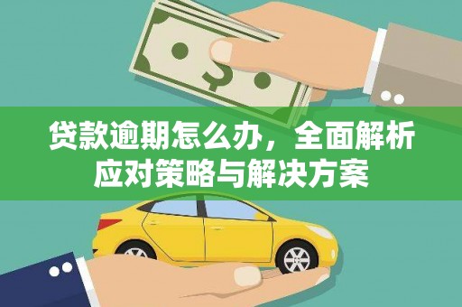 安丘贷款逾期怎么办，全面解析应对策略与解决方案