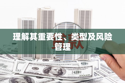 安丘理解其重要性、类型及风险管理
