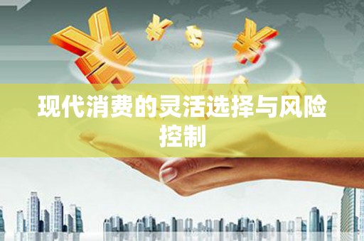 安丘现代消费的灵活选择与风险控制