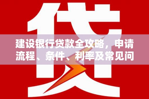 安丘建设银行贷款全攻略，申请流程、条件、利率及常见问题解答