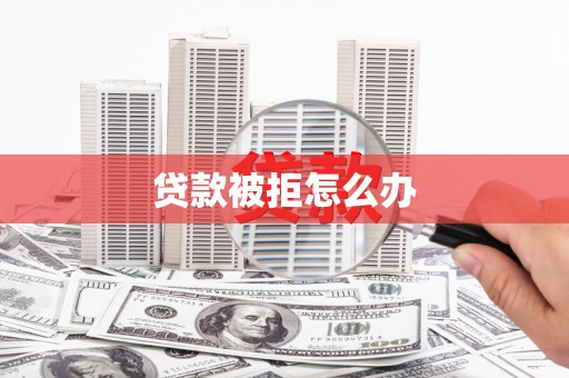 安丘贷款被拒怎么办