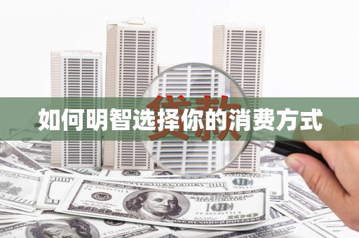 安丘如何明智选择你的消费方式