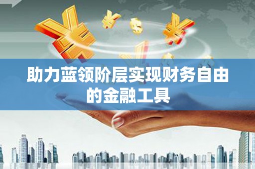 安丘助力蓝领阶层实现财务自由的金融工具
